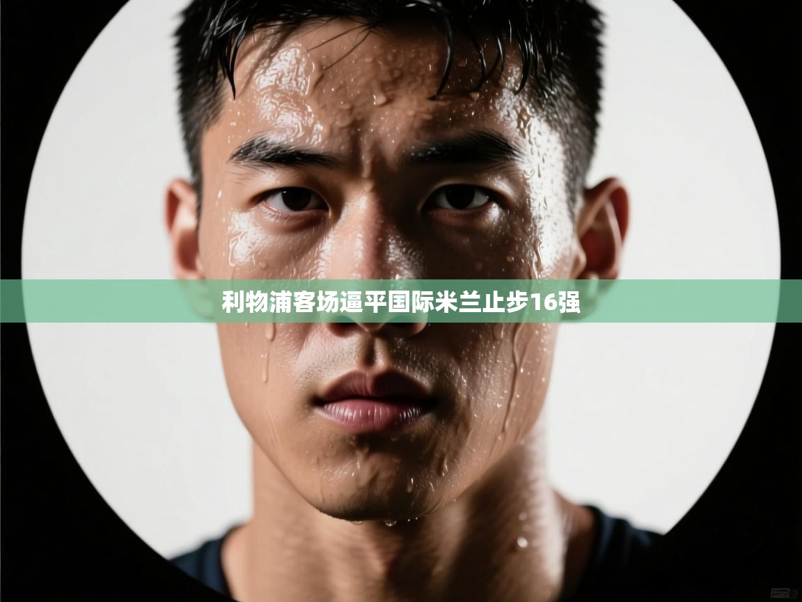 利物浦客场逼平国际米兰止步16强 第1张
